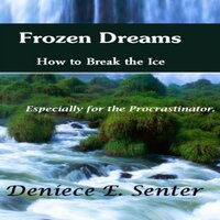 Frozen Dreams: How to Break the Ice - Deniece E. Senter