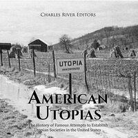American Utopias: The History of Famous Attempts to Establish Utopian Societies in the United States - Charles River Editors