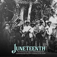 Juneteenth: The History and Legacy of the Holiday that Commemorates the End of Slavery in the South - Charles River Editors