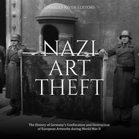 Nazi Art Theft: The History of Germany’s Confiscation and Destruction of European Artworks during World War II - Charles River Editors
