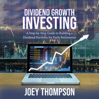Dividend Growth Investing: A Step-by-Step Guide to Building a Dividend Portfolio for Early Retirement - Joey Thompson