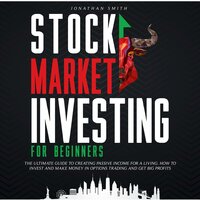 Stock Market Investing for Beginners: The Ultimate Guide To Creating Passive Income For a Living. How To Invest And Make Money In Options Trading And Get Big Profits - Jonathan Smith