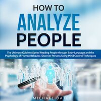 How to Analyze People: The Ultimate Guide to Speed Reading People through Body Language and the Psychology of Human Behavior. Discover Persons Using Mind Control Techniques - Michael Date