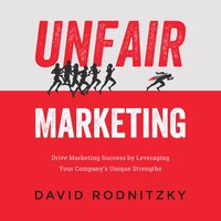 Unfair Marketing: Drive Marketing Success by Leveraging Your Company's Unique Strengths - David Rodnitzky