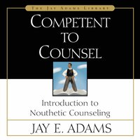 Competent to Counsel: Introduction to Nouthetic Counseling - Jay E. Adams