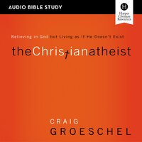 The Christian Atheist: Audio Bible Studies: Believing in God but Living as If He Doesn't Exist - Craig Groeschel