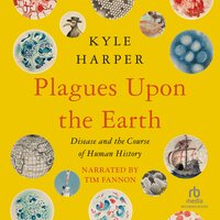Plagues upon the Earth: Disease and the Course of Human History - Kyle Harper