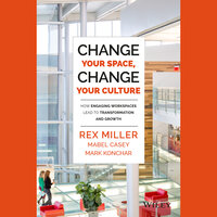 Change Your Space, Change Your Culture: How Engaging Workspaces Lead to Transformation and Growth - Rex Miller, Mabel Casey, Mark Konchar