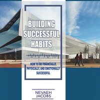 Building Successful Habits: How to be Financially, Physically, and Emotionally Successful - Nevaeh Jacobs