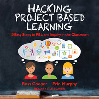 Hacking Project Based Learning: 10 Easy Steps to PBL and Inquiry in the Classroom - Erin Murphy, Ross Cooper