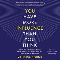 You Have More Influence Than You Think: How We Underestimate Our Power of Persuasion and Why It Matters - Vanessa Bohns