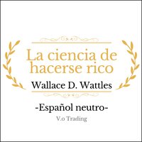 La ciencia de hacerse rico - Wallace D. Wattles