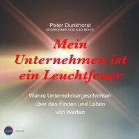Mein Unternehmen ist ein Leuchtfeuer: Wahre Unternehmergeschichten über das Finden und Leben von Werten  - Peter Dunkhorst
