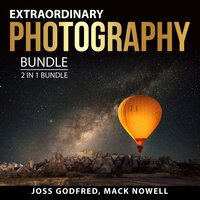 Extraordinary Photography Bundle, 2 in 1 Bundle: Photography for Beginners and Digital Photography for Beginners - Mack Nowell, Joss Godfred