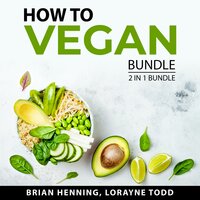 How to Vegan Bundle, 2 in 1 Bundle: Vegan Diet and Lifestyle and Vegan Diet 101 - Brian Henning, Lorayne Todd
