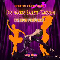 Erotik für's Ohr, Die nackte Ballett-Tänzerin: Eine BDSM-Vorführung - Lela Gray