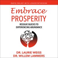 Embrace Prosperity: Resolve Blocks to Experiencing Abundance - Dr. Laurie Weiss, Dr. Willem Lammers