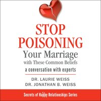 Stop Poisoning Your Marriage with These Common Beliefs - Dr. Laurie Weiss, Dr. Jonathan B. Weiss, Laurie