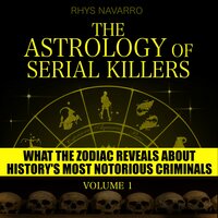 The Astrology of Serial Killers - Volume 1: What the Zodiac Reveals About History's Most Notorious Criminals - Rhys Navarro
