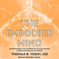 The Embodied Mind: Understanding the Mysteries of Cellular Memory, Consciousness, and Our Bodies - Thomas R. Verny
