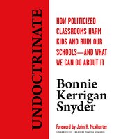 Undoctrinate: How Politicized Classrooms Harm Kids and Ruin Our Schools—and What We Can Do about It - Bonnie Kerrigan Snyder