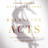 Balancing Acts: Unleashing the Power of Creativity in Your Life and Work - Daniel Lamarre