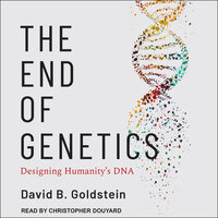 The End of Genetics: Designing Humanity's DNA - David B. Goldstein