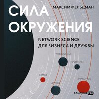 Сила окружения: Network science для бизнеса и дружбы - Максим Фельдман