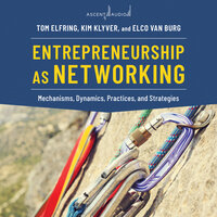 Entrepreneurship as Networking: Mechanisms, Dynamics, Practices, and Strategies - Tom Elfring, Kim Klyver, Elco van Burg