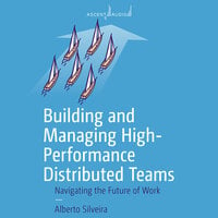 Building and Managing High-Performance Distributed Teams: Navigating the Future of Work - Alberto S. Silveira, Jr.