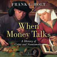 When Money Talks: A History of Coins and Numismatics - Frank L. Holt