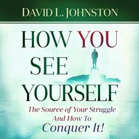 How You See Yourself: The source of your struggle and how to conquer it - David L Johnston