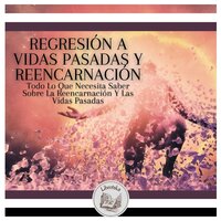 Regresión A Vidas Pasadas Y Reencarnación: Todo Lo Que Necesita Saber Sobre La Reencarnación Y Las Vidas Pasadas - Libroteka