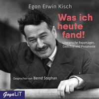 Was ich heute fand!: Literarische Reportagen, Gedichte und Prosatexte - Egon Erwin Kisch