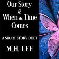 Our Story & When the Time Comes - M.H. Lee