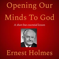 Opening Our Minds To God - Ernest Holmes
