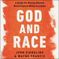 God and Race: A Guide for Moving Beyond Black Fists and White Knuckles - Wayne Francis, John Siebeling