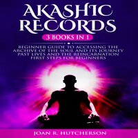 Akashic Records 3 Books in 1: Beginner guide to Accessing the Archive of the Soul and Its Journey. Past Lives and the Reincarnation. First Steps for Beginners - Joan R. Hutcherson