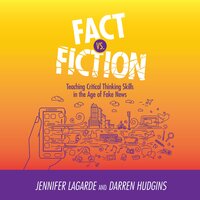 Fact vs. Fiction: Teaching Critical Thinking Skills in the Age of Fake News - Jennifer LaGarde, Darren Hudgins