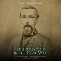 Irish Americans in the Civil War: The History and Legacy of Irish Units Who Fought on Both Sides of the War: The History and Legacy of Irish Units Who Fought on Both Sides of the War - Charles River Editors