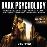 Dark Psychology: The Definitive Guide to Learning the Art of Persuasion, NLP  Secrets, Hypnosis, Body Language, and Mind Control Techniques - Jason Brown