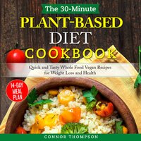 The 30-Minute Plant Based Diet Cookbook: Quick and Tasty Whole Food Vegan Recipes for Weight Loss and Health - Connor Thompson