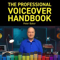 The Professional Voiceover Handbook: All You Need to Know to Start and To Grow Your Six-Figure Home Voiceover Business - Peter Baker