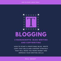 Blogging: 2 Manuscripts—Blog Writing and Copywriting—How To Start A Profitable Blog, Write Copy That Sells And Content Strategy That Will Make You More Money and Improve Writing Skills - Phil Sweet