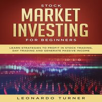 Stock Market Investing for Beginners: Learn Strategies to Profit in Stock Trading, Day Trading and Generate Passive Income - Leonardo Turner