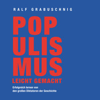 Populismus leicht gemacht: Erfolgreich lernen von den großen Diktatoren der Geschichte - Ralf Grabuschnig