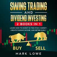 Swing Trading and Dividend Investing: 2 Books Compilation - Learn How to Invest in The Stock Market, Create Passive Income, and Retire Early - Mark Lowe