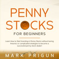 Penny Stocks for Beginners: Learn How to Start Investing in Penny Stocks Without Boring Theories or Complicated Strategies to Become a Successful Penny Stock Dealer! - Mark Prigun