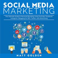 Social Media Marketing: The Ultimate Guide to Personal Branding Using YouTube, Facebook, Instagram, Blogging for SEO, Twitter, and Advertising - Matt Golden