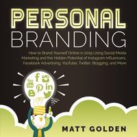 Personal Branding: How to Brand Yourself Online Using Social Media Marketing and the Hidden Potential of Instagram Influencers, Facebook Advertising, YouTube, Twitter, Blogging, and More - Matt Golden